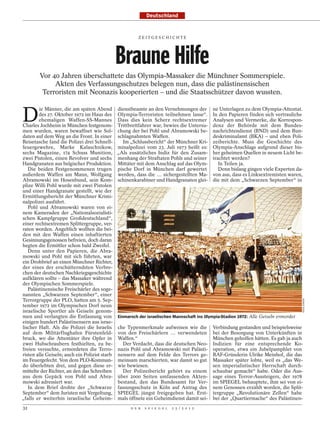 Deutschland


                                                   ZEITGESCHICHTE




                                         Braune Hilfe
       Vor 40 Jahren überschattete das Olympia-Massaker die Münchner Sommerspiele.
            Akten des Verfassungsschutzes belegen nun, dass die palästinensischen
        Terroristen mit Neonazis kooperierten – und die Staatsschützer davon wussten.


D
        ie Männer, die am späten Abend dienstbeamte an den Vernehmungen der ne Unterlagen zu dem Olympia-Attentat.
        des 27. Oktober 1972 im Haus des Olympia-Terroristen teilnehmen lasse“. In den Papieren finden sich vertrauliche
        ehemaligen Waffen-SS-Mannes Dass dies kein Scherz rechtsextremer Analysen und Vermerke, die Korrespon-
Charles Jochheim in München festgenom- Trittbrettfahrer war, bewies die Untersu- denz der Behörde mit dem Bundes-
men wurden, waren bewaffnet wie Sol- chung der bei Pohl und Abramowski be- nachrichtendienst (BND) und dem Bun-
daten auf dem Weg an die Front. In einer schlagnahmten Waffen.                       deskriminalamt (BKA) – und eben Poli-
Reisetasche fand die Polizei drei Schnell-     Im „Schlussbericht“ der Münchner Kri- zeiberichte. Muss die Geschichte des
feuergewehre, Marke Kalaschnikow, minalpolizei vom 23. Juli 1973 heißt es: Olympia-Anschlags aufgrund dieser bis-
sechs Magazine, 174 Schuss Munition, „Als zusätzliches Indiz für den Zusam- her geheimen Quellen in neuem Licht be-
zwei Pistolen, einen Revolver und sechs menhang der Straftaten Pohls und seiner trachtet werden?
Handgranaten aus belgischer Produktion. Mittäter mit dem Anschlag auf das Olym-        In Teilen ja.
   Die beiden Festgenommenen trugen pische Dorf in München darf gewertet               Denn bislang gingen viele Experten da-
außerdem Waffen am Mann, Wolfgang werden, dass die … sichergestellten Ma- von aus, dass es Linksextremisten waren,
Abramowski im Hosenbund, sein Kom- schinenkarabiner und Handgranaten glei- die mit dem „Schwarzen September“ in
plize Willi Pohl wurde mit zwei Pistolen
und einer Handgranate gestellt, wie der
Ermittlungsbericht der Münchner Krimi-
nalpolizei ausführt.
   Pohl und Abramowski waren von ei-
nem Kameraden der „Nationalsozialisti-
schen Kampfgruppe Großdeutschland“,
einer rechtsextremen Splittergruppe, ver-
raten worden. Angeblich wollten die bei-
den mit den Waffen einen inhaftierten
Gesinnungsgenossen befreien, doch daran
hegten die Ermittler schon bald Zweifel.
   Denn unter den Papieren, die Abra-
mowski und Pohl mit sich führten, war
ein Drohbrief an einen Münchner Richter,
der eines der erschütterndsten Verbre-
chen der deutschen Nachkriegsgeschichte
aufklären sollte – das Massaker während
der Olympischen Sommerspiele.
   Palästinensische Freischärler des soge-
nannten „Schwarzen September“, einer
Terrorgruppe der PLO, hatten am 5. Sep-
                                                                                                                            SVEN SIMON
tember 1972 im Olympischen Dorf neun
israelische Sportler als Geiseln genom-
men und verlangten die Entlassung von Einmarsch der israelischen Mannschaft ins Olympia-Stadion 1972: Alle Geiseln ermordet
einigen hundert Palästinensern aus israe-
lischer Haft. Als die Polizei die Israelis che Typenmerkmale aufweisen wie die Verbindung gestanden und beispielsweise
auf dem Militärflughafen Fürstenfeld- von den Freischärlern … verwendeten bei der Besorgung von Unterkünften in
bruck, wo die Attentäter ihre Opfer in Waffen.“                                      München geholfen hätten. Es gab ja auch
zwei Hubschraubern festhielten, zu be-         Der Verdacht, dass die deutschen Neo- Indizien für eine entsprechende Ko-
freien versuchte, ermordeten die Terro- nazis Pohl und Abramowski mit Palästi- operation, etwa ein Jubelpamphlet von
risten alle Geiseln; auch ein Polizist starb nensern auf dem Felde des Terrors ge- RAF-Gründerin Ulrike Meinhof, die das
im Feuergefecht. Von dem PLO-Komman- meinsam marschierten, war damit so gut Massaker später lobte, weil es „das We-
do überlebten drei, und gegen diese er- wie bewiesen.                                sen imperialistischer Herrschaft durch-
mittelte der Richter, an den das Schreiben     Der Polizeibericht gehört zu einem schaubar gemacht“ habe. Oder die Aus-
aus dem Gepäck von Pohl und Abra- über 2000 Seiten umfassenden Akten- sage eines Terror-Aussteigers, der 1978
mowski adressiert war.                       bestand, den das Bundesamt für Ver- im SPIEGEL behauptete, ihm sei von ei-
   In dem Brief drohte der „Schwarze fassungsschutz in Köln auf Antrag des nem Genossen erzählt worden, die Split-
September“ dem Juristen mit Vergeltung, SPIEGEL jüngst freigegeben hat. Erst- tergruppe „Revolutionäre Zellen“ habe
„falls er weiterhin israelische Geheim- mals öffnete ein Geheimdienst damit sei- bei der „Quartiermache“ des Palästinen-
32                                              D E R   S P I E G E L   2 5 / 2 0 1 2
 