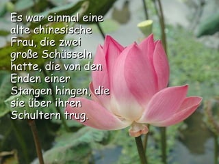 Es war einmal eine alte chinesische Frau, die zwei große Schüsseln hatte, die von den Enden einer Stangen hingen, die sie über ihren Schultern trug. 