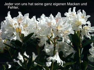 Jeder von uns hat seine ganz eigenen Macken undJeder von uns hat seine ganz eigenen Macken und
Fehler,Fehler,
 