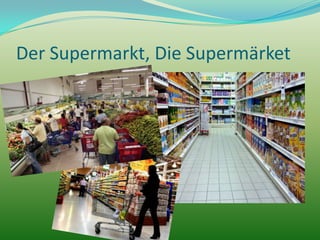 Der Supermarkt, Die Supermärket

 