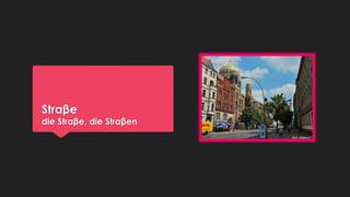 Straβe

die Straβe, die Straβen

 