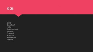 das

Café
Geschäft
Hotel
Krankenhaus
Museum
Postamt
Rathaus
Restaurant
Theater

 