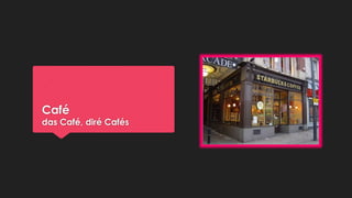 Café

das Café, diré Cafés

 