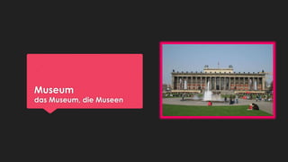 Museum

das Museum, die Museen

 