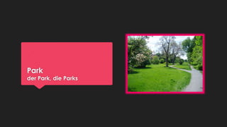 Park

der Park, die Parks

 