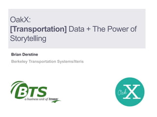 OakX:
[Transportation] Data + The Power of
Storytelling
Brian Derstine
Berkeley Transportation Systems/Iteris
 