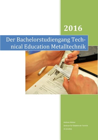 2016
Andreas Weiner
Zentrum für Didaktik der Technik
15.10.2016
Der Bachelorstudiengang Tech-
nical Education Metalltechnik
 