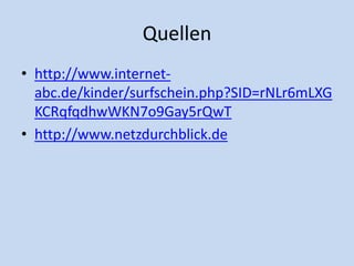 Quellen
• http://www.internet-
abc.de/kinder/surfschein.php?SID=rNLr6mLXG
KCRqfqdhwWKN7o9Gay5rQwT
• http://www.netzdurchblick.de
 