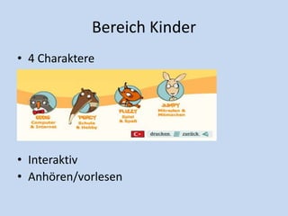 Bereich Kinder
• 4 Charaktere
• Interaktiv
• Anhören/vorlesen
 