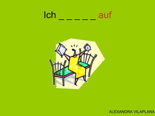 Ich _ _ _ _ _ auf
ALEXANDRA VILAPLANA
 