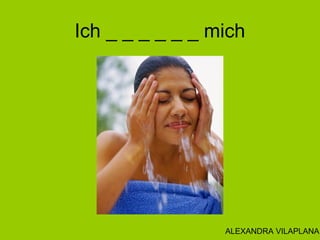 Ich _ _ _ _ _ _ mich
ALEXANDRA VILAPLANA
 