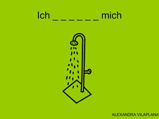 Ich _ _ _ _ _ _ mich
ALEXANDRA VILAPLANA
 
