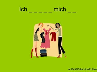 Ich _ _ _ _ _ mich _ _
ALEXANDRA VILAPLANA
 