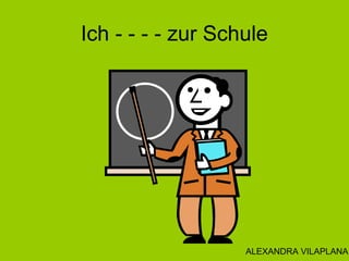 Ich - - - - zur Schule
ALEXANDRA VILAPLANA
 