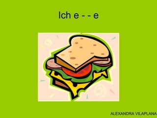 Ich e - - e
ALEXANDRA VILAPLANA
 