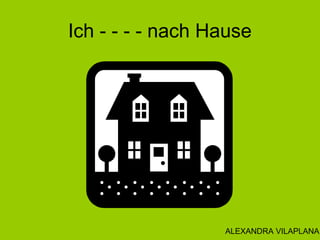 Ich - - - - nach Hause
ALEXANDRA VILAPLANA
 