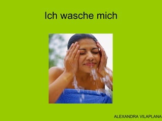 Ich wasche mich
ALEXANDRA VILAPLANA
 