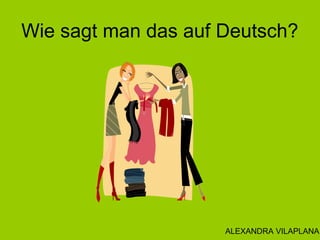 Wie sagt man das auf Deutsch?
ALEXANDRA VILAPLANA
 