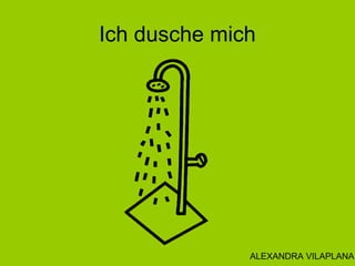 Ich dusche mich
ALEXANDRA VILAPLANA
 