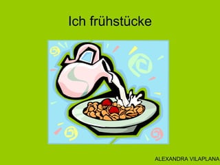 Ich frühstücke
ALEXANDRA VILAPLANA
 