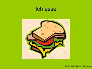 Ich esse
ALEXANDRA VILAPLANA
 