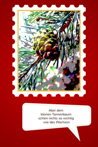 Aber dem
kleinen Tannenbaum
schien nichts so wichtig
wie das Wachsen

 