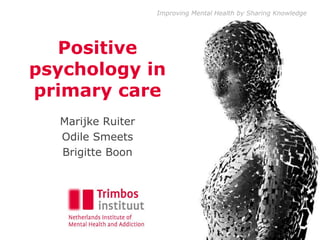 Improving Mental Health by Sharing Knowledge
Positive
psychology in
primary care
Marijke Ruiter
Odile Smeets
Brigitte Boon
 