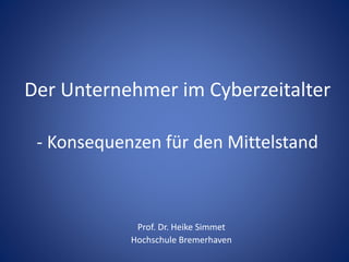 Der Unternehmer im Cyberzeitalter
- Konsequenzen für den Mittelstand
Prof. Dr. Heike Simmet
Hochschule Bremerhaven
 