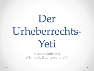 Der
Urheberrechts-
Yeti
Mathias Schindler
Wikimedia Deutschland e.V.
 