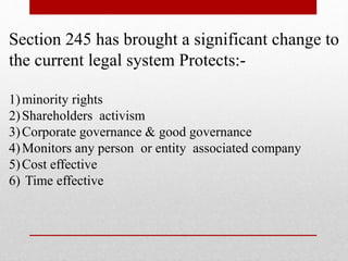 Section 245 has brought a significant change to
the current legal system Protects:-
1)minority rights
2)Shareholders activism
3)Corporate governance & good governance
4)Monitors any person or entity associated company
5)Cost effective
6) Time effective
 