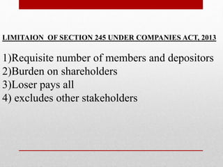 LIMITAION OF SECTION 245 UNDER COMPANIES ACT, 2013
1)Requisite number of members and depositors
2)Burden on shareholders
3)Loser pays all
4) excludes other stakeholders
 