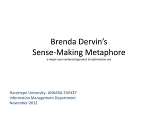 Brenda Dervin’s
           Sense-Making Metaphore
                   a major user-centered approach to information use




Hacettepe University- ANKARA-TURKEY
Information Management Department
November-2012
 