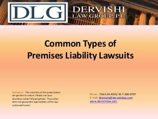 Common Types of
Premises Liability Lawsuits

Disclaimer: The contents of this presentation
are general in nature. Please use your
discretion while following them. The author
does not guarantee legal validity of the tips
contained herein.

Ph.no.: 718-619-4525/ ​917-300-0797
E-mail: fdervishi@dervishilaw.com
www.dervishilaw.com

 