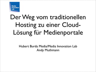 Der Weg vom traditionellen
  Hosting zu einer Cloud-
 Lösung für Medienportale
   Hubert Burda Media/Media Innovation Lab
              Andy Muthmann
 