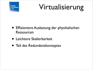Virtualisierung

• Efﬁzientere Auslastung der physikalischen
  Ressourcen
• Leichtere Skalierbarkeit
• Teil des Redundanzkonzeptes
 