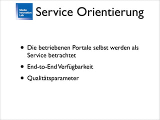 Service Orientierung

• Die betriebenen Portale selbst werden als
  Service betrachtet
• End-to-End Verfügbarkeit
• Qualitätsparameter
 