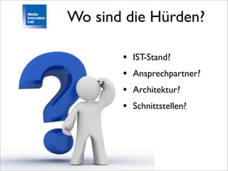 Wo sind die Hürden?

       •   IST-Stand?
       •   Ansprechpartner?
       •   Architektur?
       •   Schnittstellen?
 