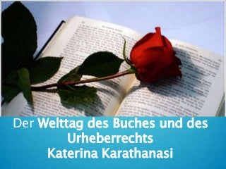 Der Welttag des Buches und des
Urheberrechts
Katerina Karathanasi
 