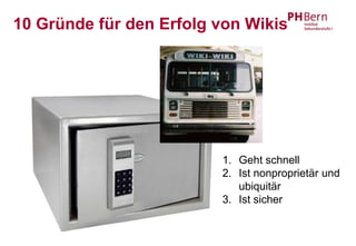 10 Gründe für den Erfolg von Wikis




                         1. Geht schnell
                         2. Ist nonproprietär und
                            ubiquitär
                         3. Ist sicher
 