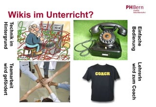 Einfache     LehrerIn
                        Bedienung    wird zum Coach
Wikis im Unterricht?
                       Technik im    Teamarbeit
                       Hintergrund   wird gefördert
 