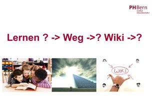 Lernen ? -> Weg ->? Wiki ->?
 
