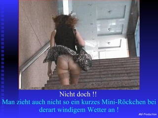 Nicht doch !!   Man zieht auch nicht so ein kurzes Mini-Röckchen bei derart windigem Wetter an ! 