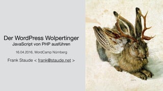 Der WordPress Wolpertinger

JavaScript von PHP ausführen

16.04.2016, WordCamp Nürnberg
Frank Staude < frank@staude.net >
 