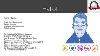 Hallo!
Frank Staude

Email: frank@staude.net

Twitter: @staude

Webseite: www.staude.net

GitHub: staude

Co-Founder of WP...