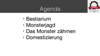 Agenda
• Bestiarium

• Monsterjagd

• Das Monster zähmen

• Domestizierung
 