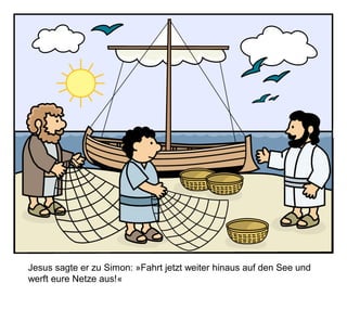 Jesus sagte er zu Simon: »Fahrt jetzt weiter hinaus auf den See und
werft eure Netze aus!«
 