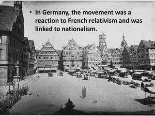 • In Germany, the movement was a
reaction to French relativism and was
linked to nationalism.

 
