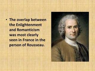 • The overlap between
the Enlightenment
and Romanticism
was most clearly
seen in France in the
person of Rousseau.

 