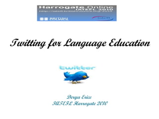 Twitting for Language Education



             Derya Erice
         IATEFL Harrogate 2010
 