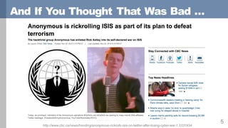 And If You Thought That Was Bad …
5
http://www.cbc.ca/news/trending/anonymous-rickrolls-isis-on-twitter-after-losing-cyber-war-1.3331934
 